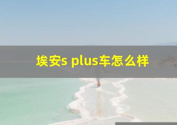 埃安s plus车怎么样